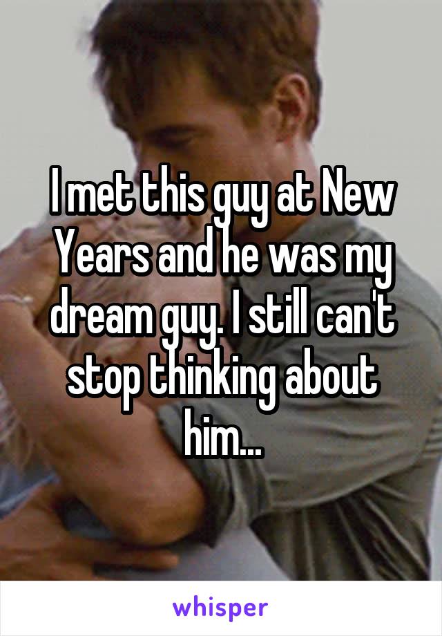 I met this guy at New Years and he was my dream guy. I still can't stop thinking about him...