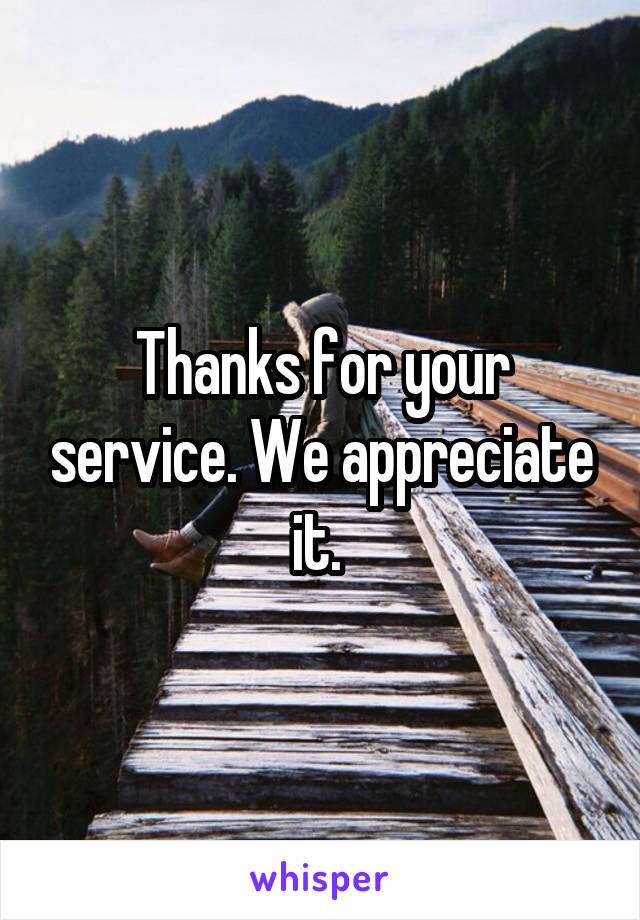 Thanks for your service. We appreciate it. 