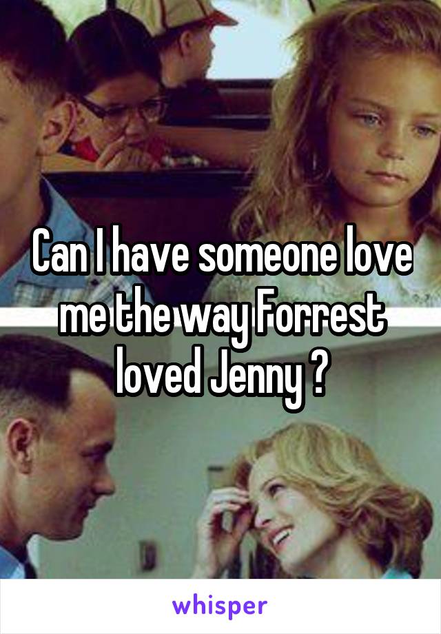 Can I have someone love me the way Forrest loved Jenny ?