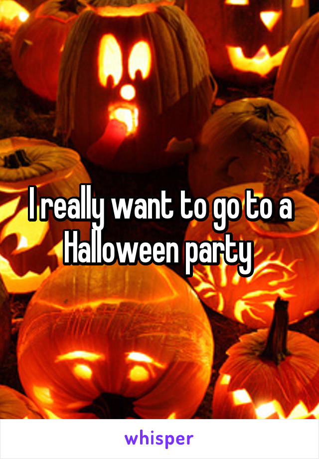 I really want to go to a Halloween party 