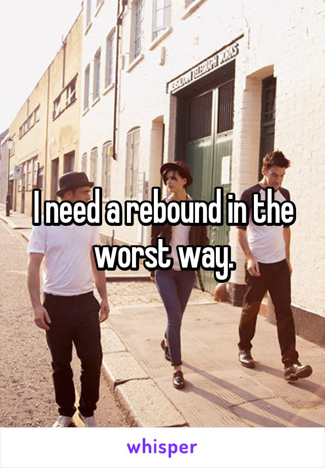 I need a rebound in the worst way.