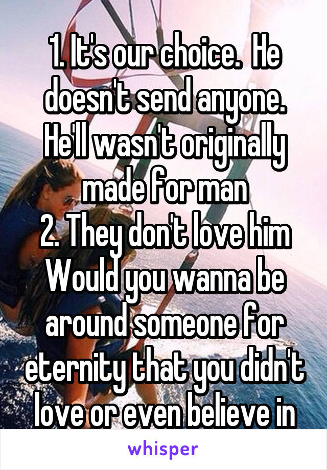 1. It's our choice.  He doesn't send anyone. He'll wasn't originally made for man
2. They don't love him
Would you wanna be around someone for eternity that you didn't love or even believe in