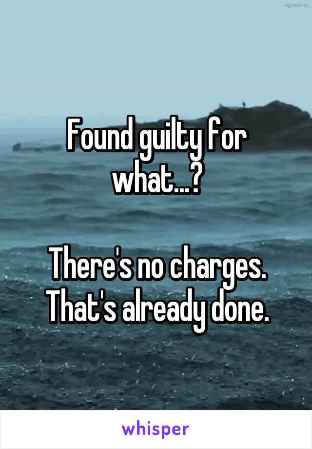 Found guilty for what...?

There's no charges. That's already done.