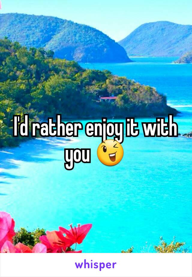 I'd rather enjoy it with you 😉
