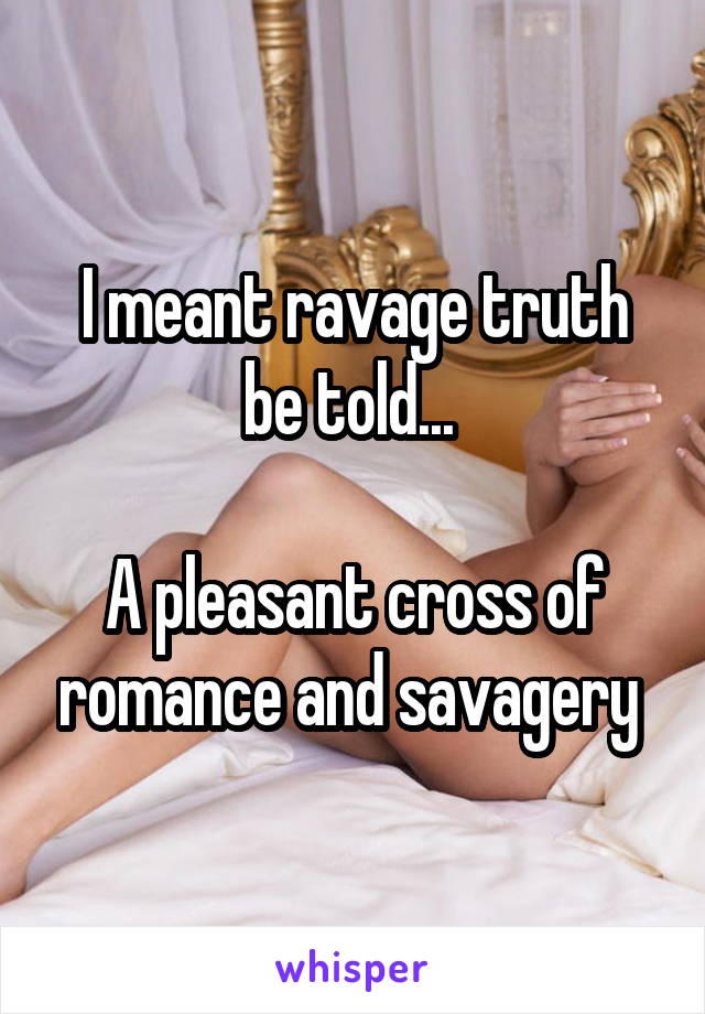 I meant ravage truth be told... 

A pleasant cross of romance and savagery 