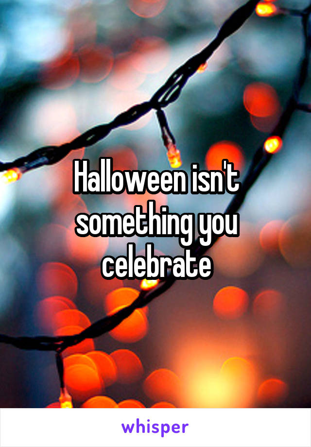 Halloween isn't something you celebrate