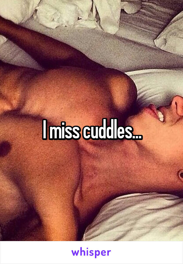 I miss cuddles...