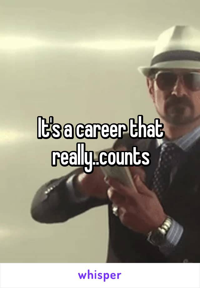 It's a career that really..counts