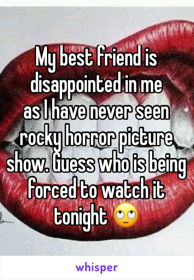 My best friend is disappointed in me
as I have never seen rocky horror picture show. Guess who is being forced to watch it tonight 🙄