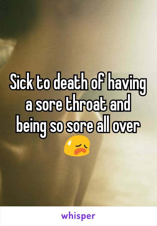 Sick to death of having a sore throat and being so sore all over 😥 