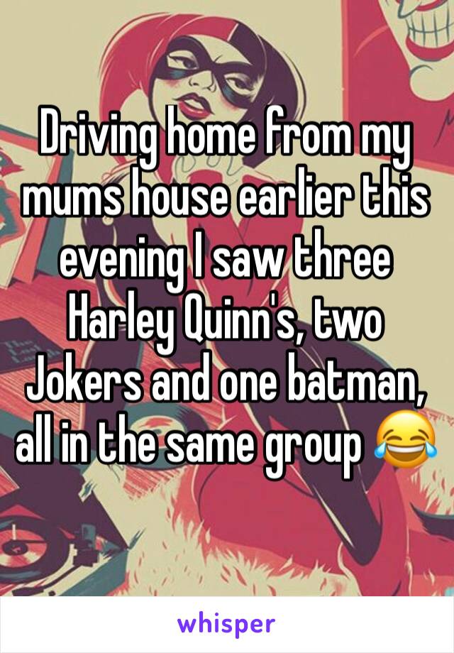 Driving home from my mums house earlier this evening I saw three Harley Quinn's, two Jokers and one batman, all in the same group 😂