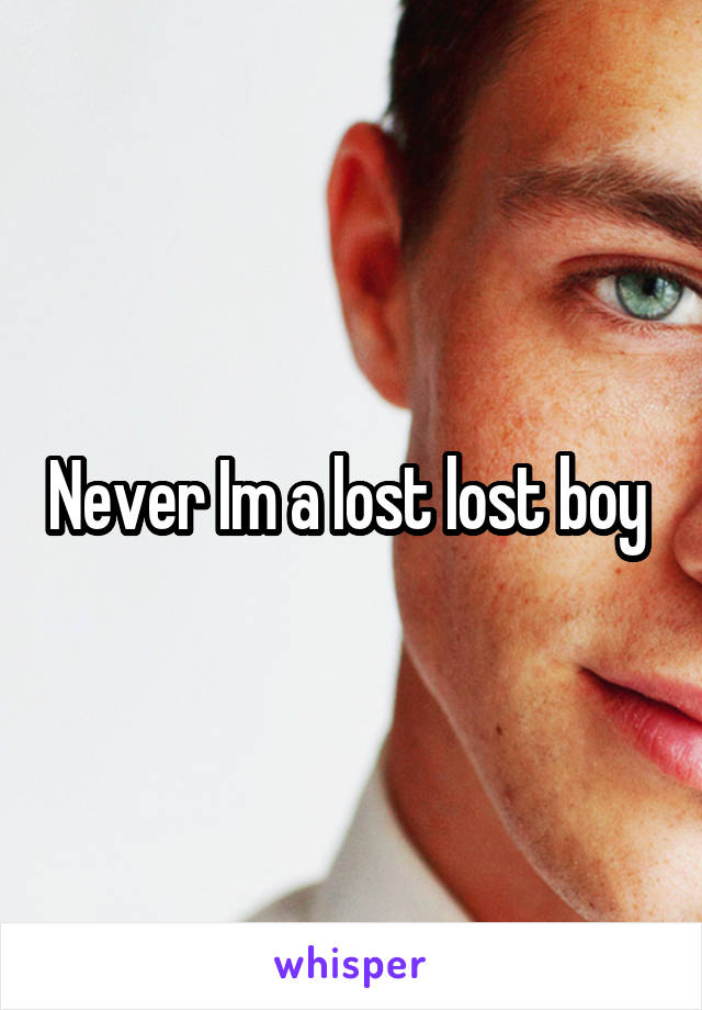 Never Im a lost lost boy 