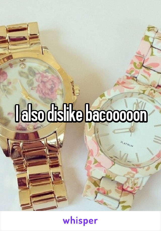 I also dislike bacooooon