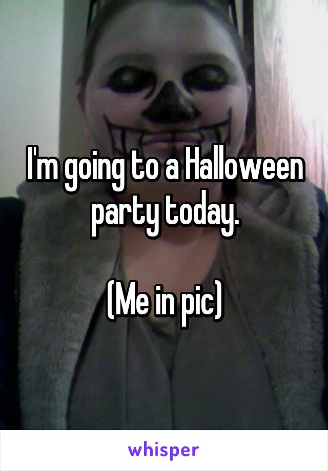 I'm going to a Halloween party today.

(Me in pic)