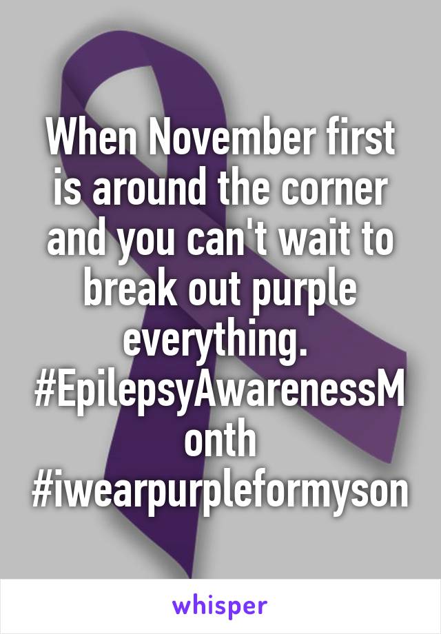 When November first is around the corner and you can't wait to break out purple everything.  #EpilepsyAwarenessMonth #iwearpurpleformyson