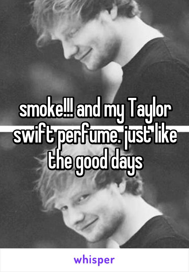 smoke!!! and my Taylor swift perfume. just like the good days