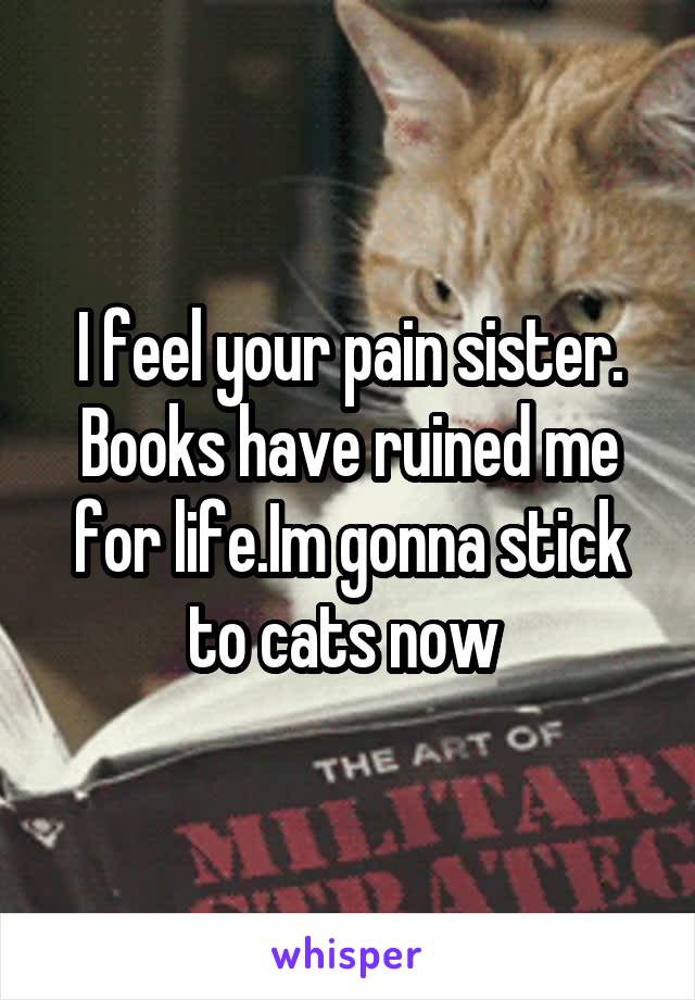 I feel your pain sister. Books have ruined me for life.Im gonna stick to cats now 