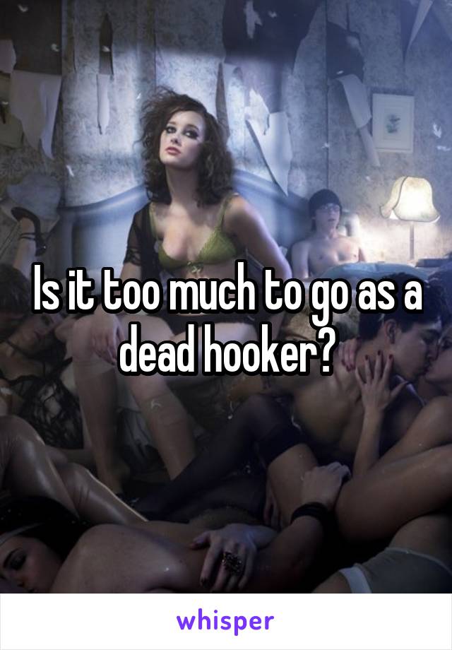 Is it too much to go as a dead hooker?