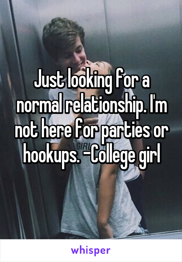 Just looking for a normal relationship. I'm not here for parties or hookups. -College girl
