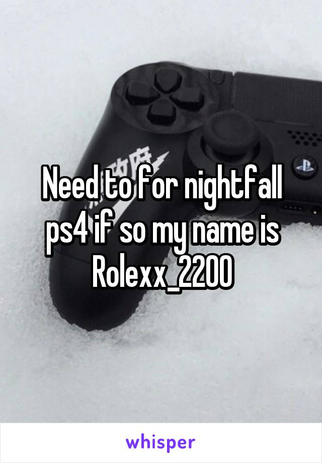 Need to for nightfall ps4 if so my name is Rolexx_2200