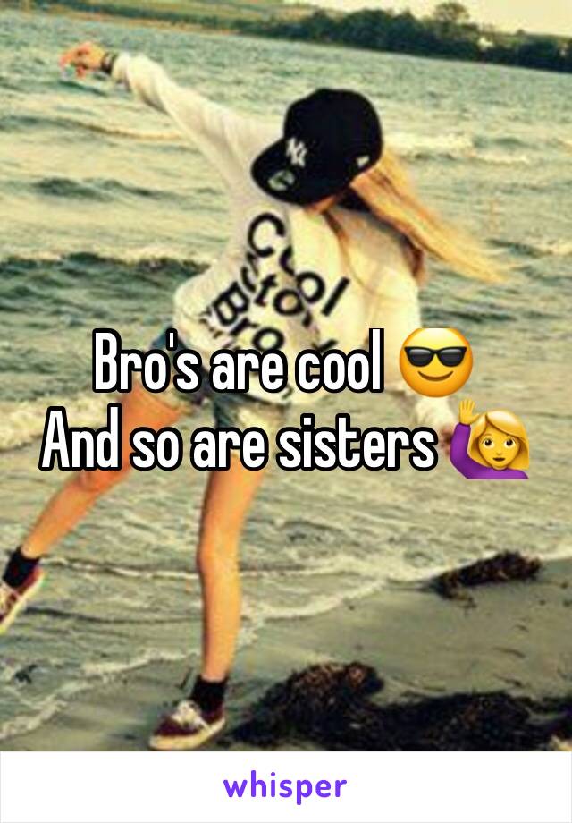 Bro's are cool 😎 
And so are sisters 🙋