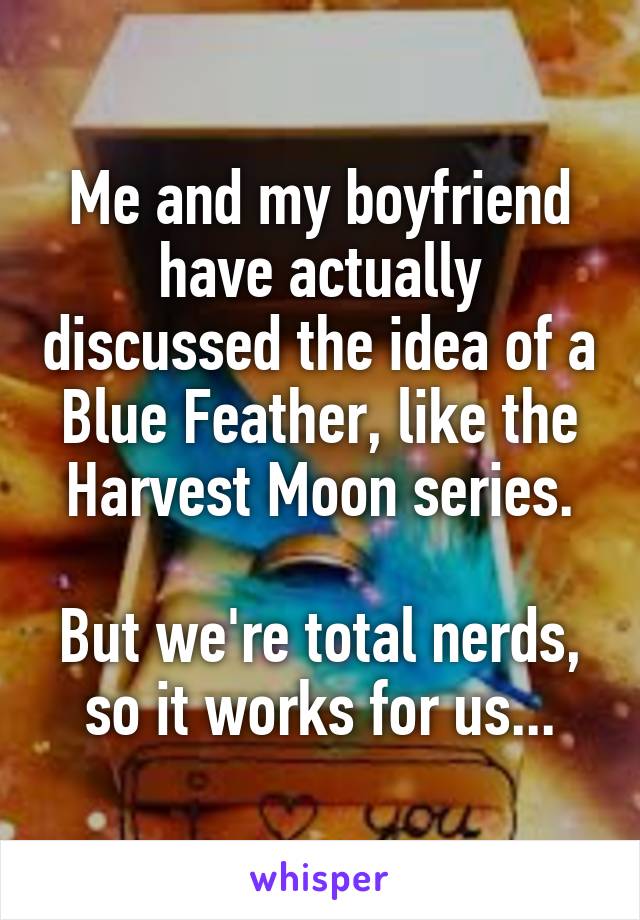 Me and my boyfriend have actually discussed the idea of a Blue Feather, like the Harvest Moon series.

But we're total nerds, so it works for us...