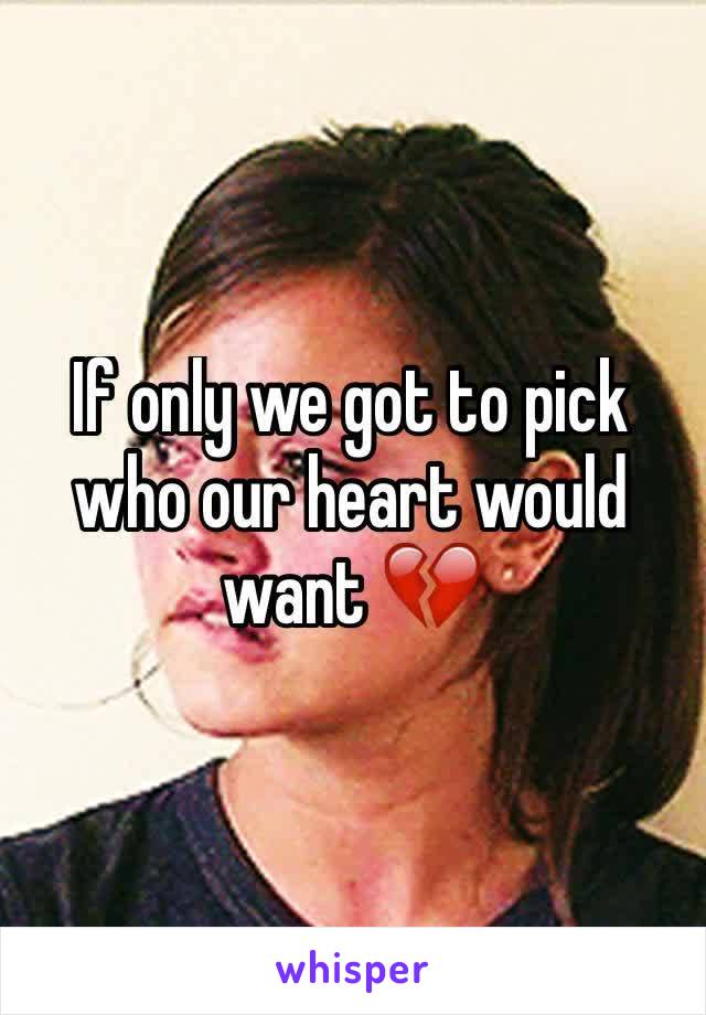 If only we got to pick who our heart would want 💔