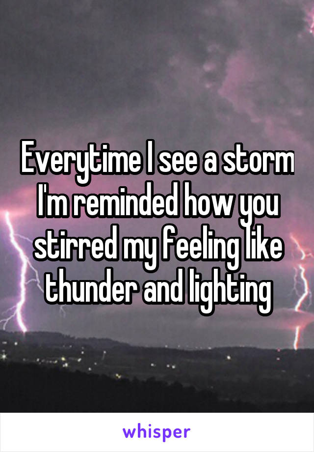 Everytime I see a storm I'm reminded how you stirred my feeling like thunder and lighting