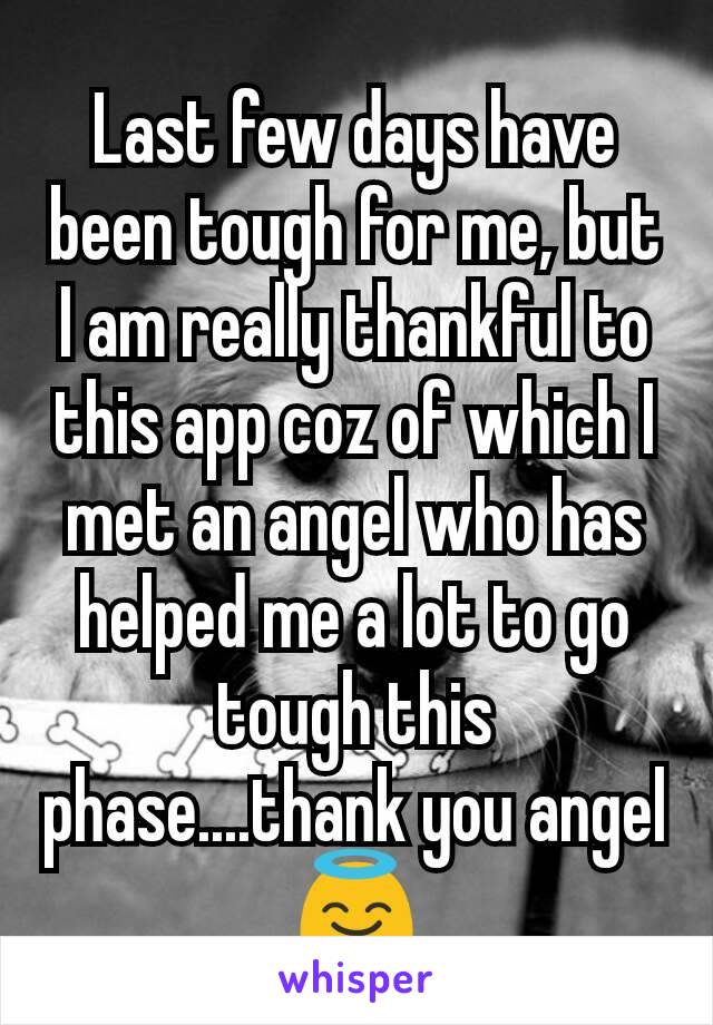 Last few days have been tough for me, but I am really thankful to this app coz of which I met an angel who has helped me a lot to go tough this phase....thank you angel 😇