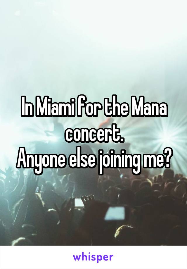 In Miami for the Mana concert.
Anyone else joining me?