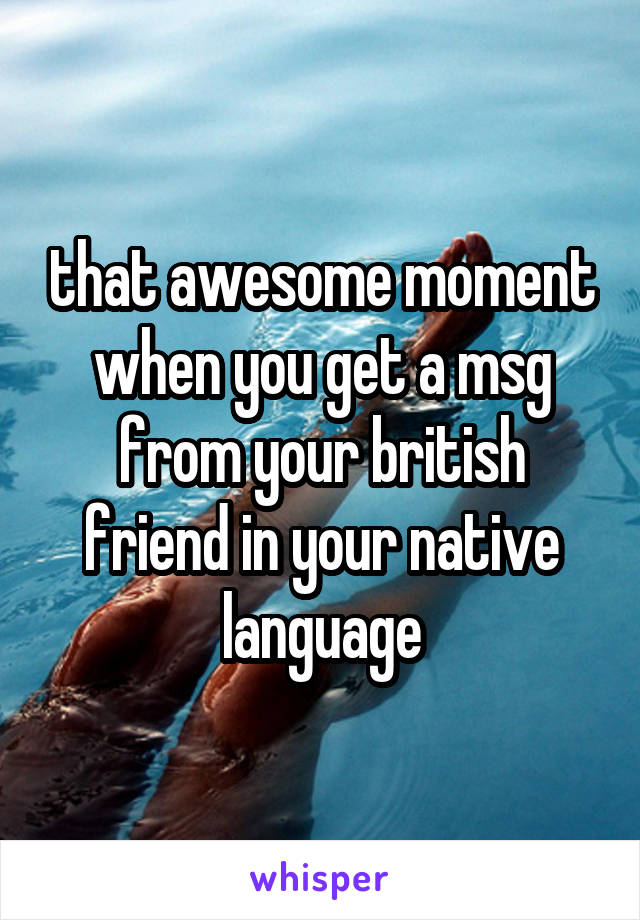 that awesome moment when you get a msg from your british friend in your native language
