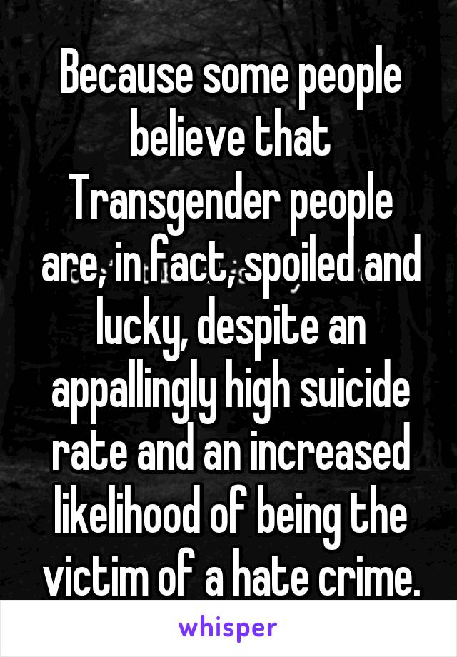 Because some people believe that Transgender people are, in fact, spoiled and lucky, despite an appallingly high suicide rate and an increased likelihood of being the victim of a hate crime.