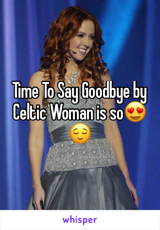 Time To Say Goodbye by Celtic Woman is so😍😌