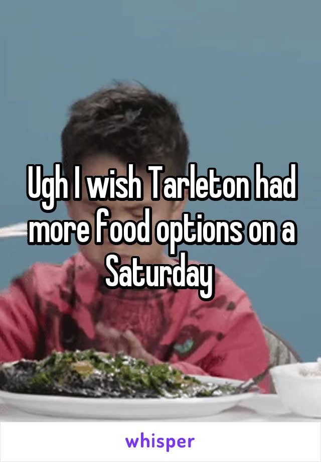 Ugh I wish Tarleton had more food options on a Saturday 