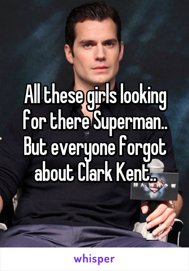 All these girls looking for there Superman..
But everyone forgot about Clark Kent..