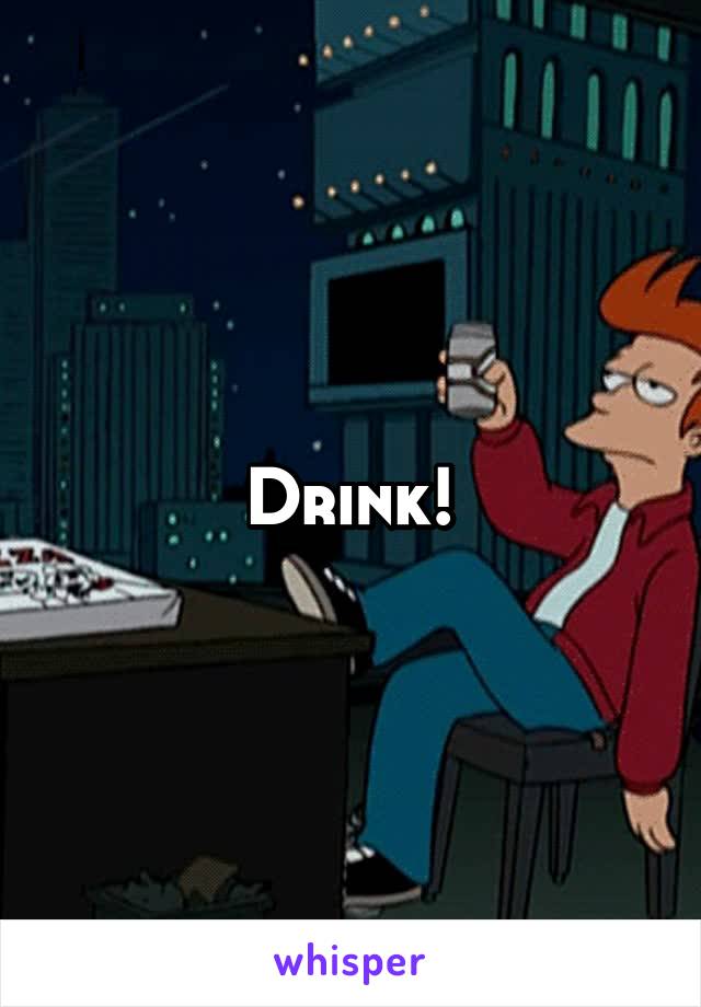 Drink!