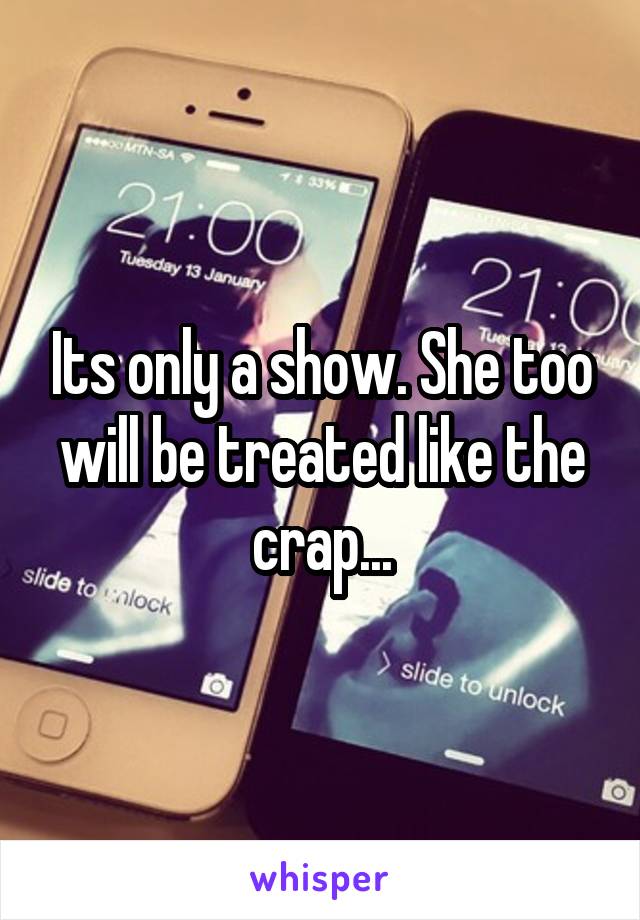 Its only a show. She too will be treated like the crap...