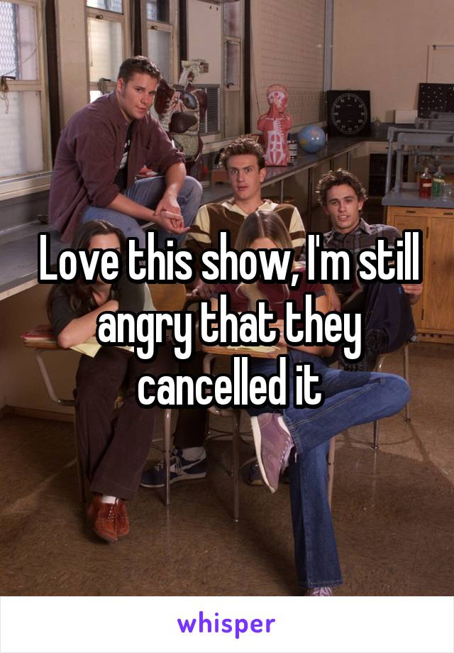 Love this show, I'm still angry that they cancelled it