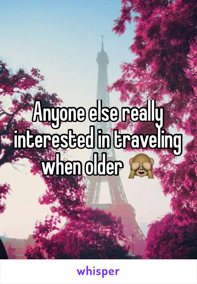 Anyone else really interested in traveling when older 🙈