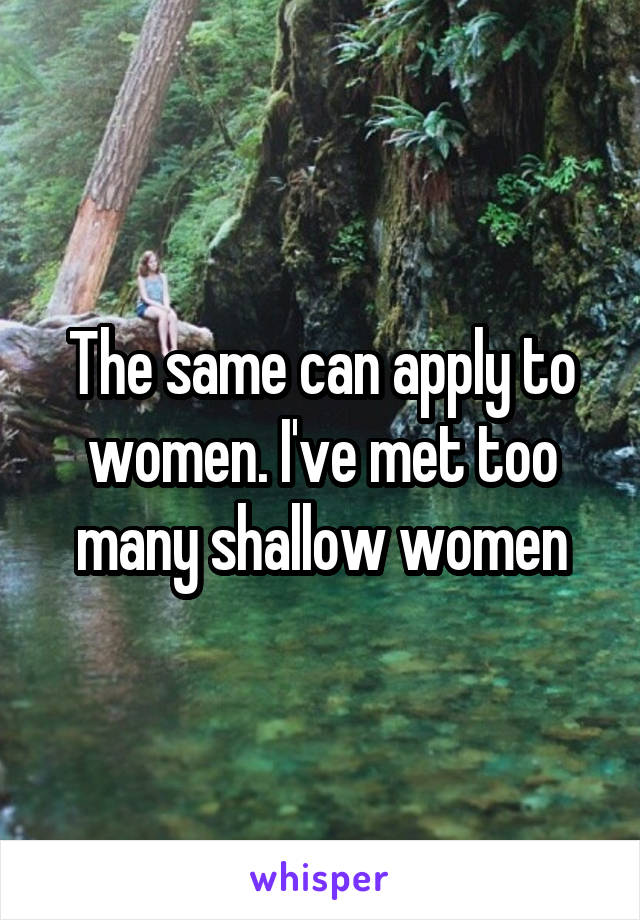 The same can apply to women. I've met too many shallow women