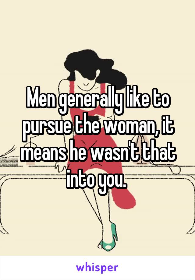 Men generally like to pursue the woman, it means he wasn't that into you. 