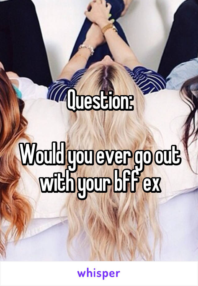 Question:

Would you ever go out with your bff ex