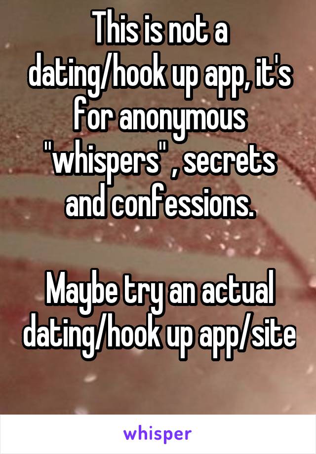 This is not a dating/hook up app, it's for anonymous "whispers" , secrets and confessions.

Maybe try an actual dating/hook up app/site 
