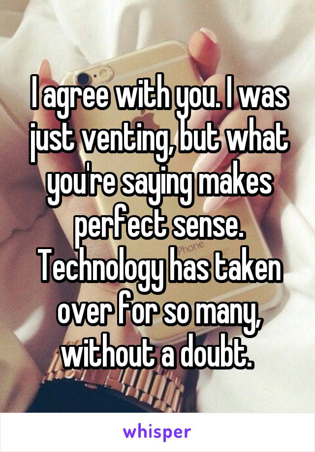 I agree with you. I was just venting, but what you're saying makes perfect sense. Technology has taken over for so many, without a doubt. 