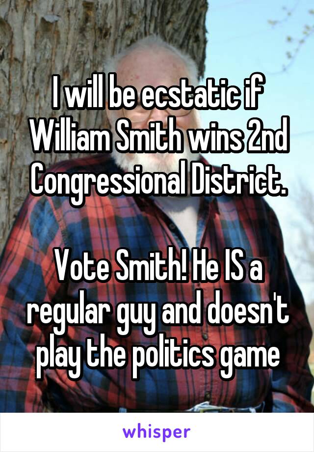 I will be ecstatic if William Smith wins 2nd Congressional District.

Vote Smith! He IS a regular guy and doesn't play the politics game