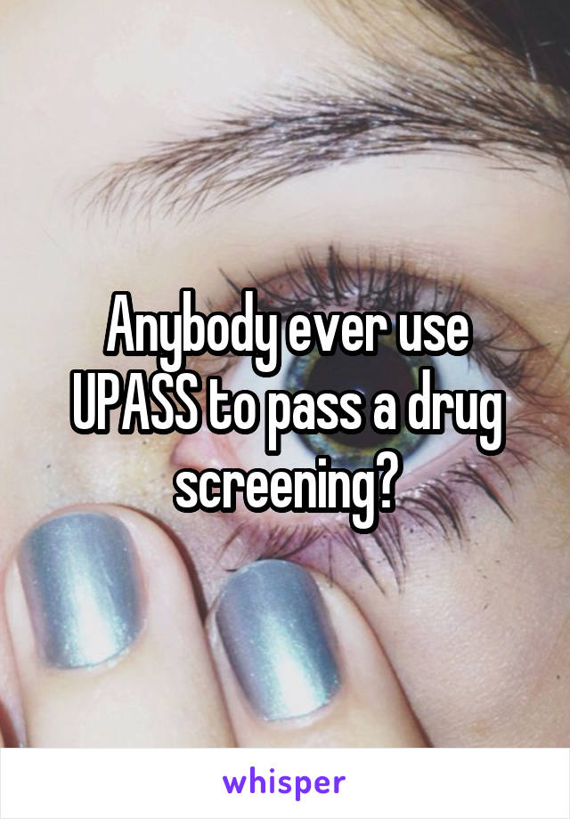 Anybody ever use UPASS to pass a drug screening?