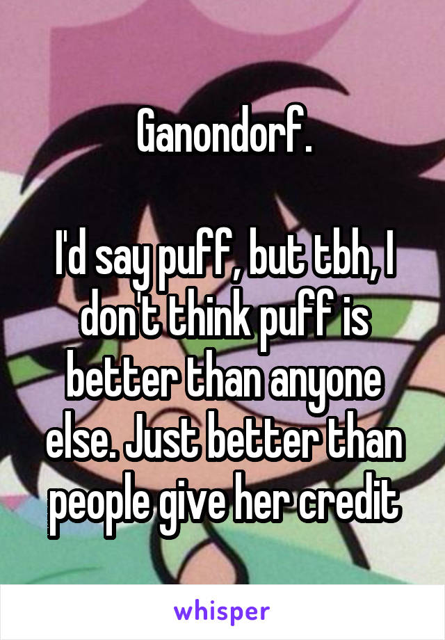 Ganondorf.

I'd say puff, but tbh, I don't think puff is better than anyone else. Just better than people give her credit
