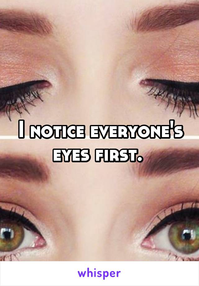 I notice everyone's eyes first. 