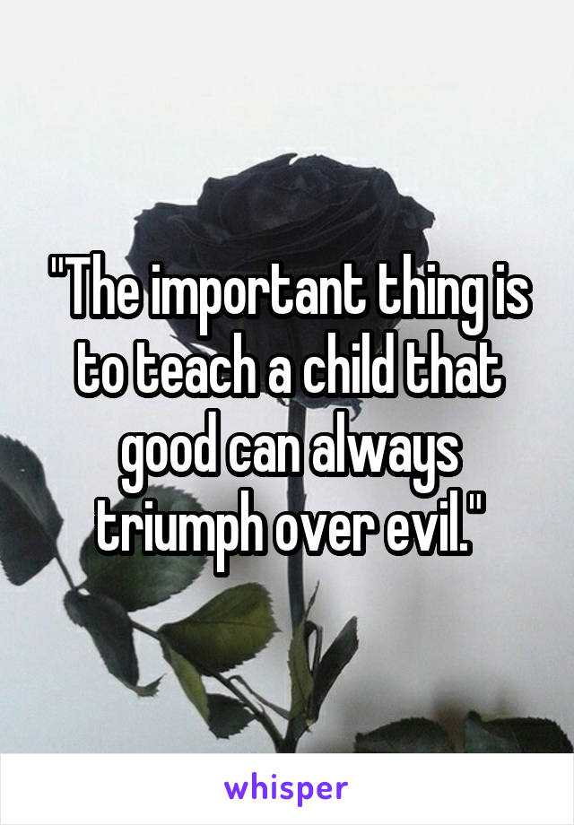 "The important thing is to teach a child that good can always triumph over evil."