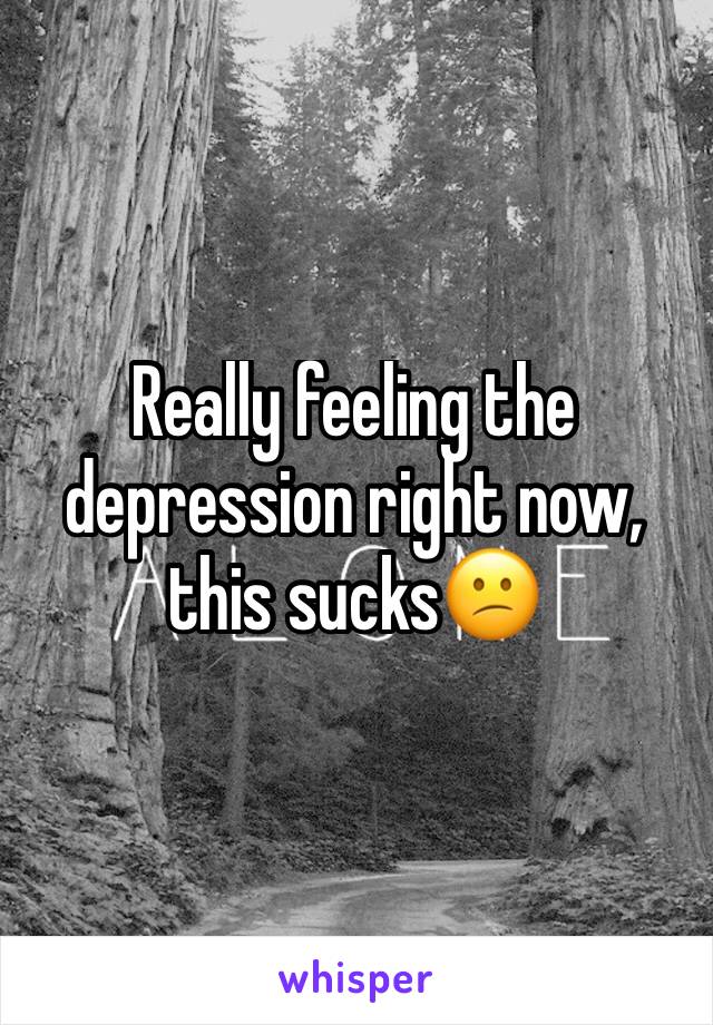 Really feeling the depression right now,  this sucks😕